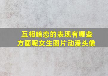 互相暗恋的表现有哪些方面呢女生图片动漫头像