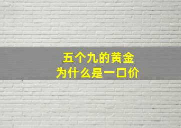 五个九的黄金为什么是一口价