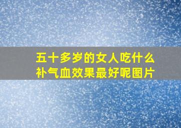 五十多岁的女人吃什么补气血效果最好呢图片