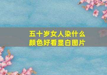 五十岁女人染什么颜色好看显白图片