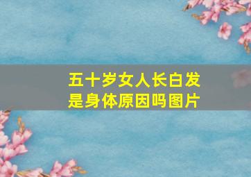 五十岁女人长白发是身体原因吗图片