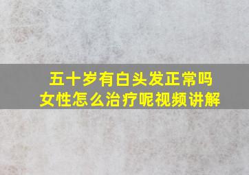 五十岁有白头发正常吗女性怎么治疗呢视频讲解