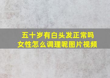 五十岁有白头发正常吗女性怎么调理呢图片视频