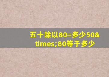 五十除以80=多少50×80等于多少