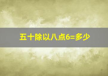 五十除以八点6=多少