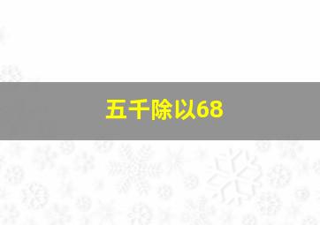 五千除以68