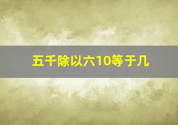 五千除以六10等于几