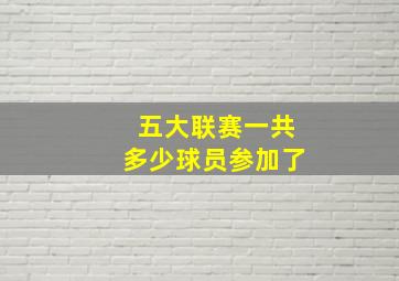 五大联赛一共多少球员参加了