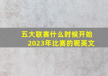 五大联赛什么时候开始2023年比赛的呢英文