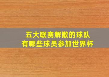 五大联赛解散的球队有哪些球员参加世界杯