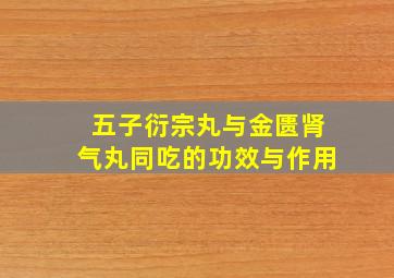 五子衍宗丸与金匮肾气丸同吃的功效与作用