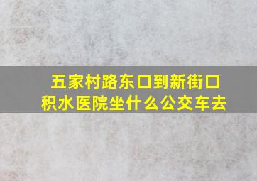 五家村路东口到新街口积水医院坐什么公交车去