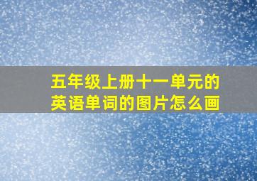 五年级上册十一单元的英语单词的图片怎么画