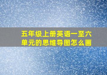 五年级上册英语一至六单元的思维导图怎么画