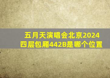 五月天演唱会北京2024四层包厢442B是哪个位置