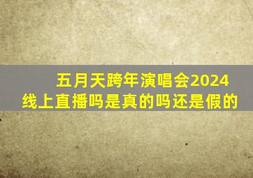 五月天跨年演唱会2024线上直播吗是真的吗还是假的