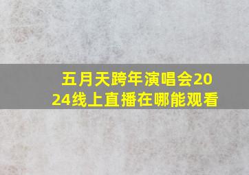 五月天跨年演唱会2024线上直播在哪能观看