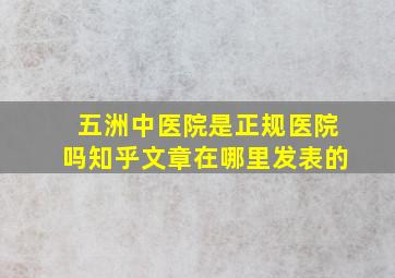 五洲中医院是正规医院吗知乎文章在哪里发表的