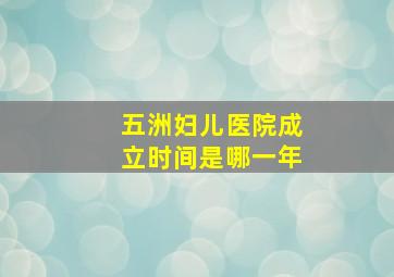 五洲妇儿医院成立时间是哪一年