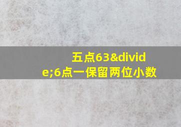 五点63÷6点一保留两位小数