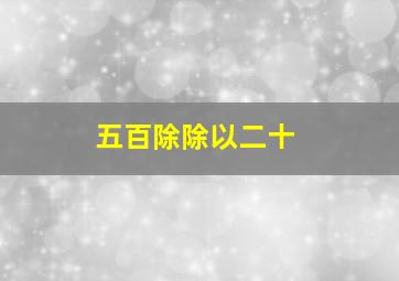 五百除除以二十