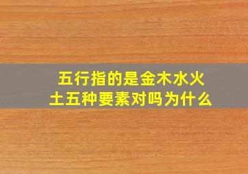 五行指的是金木水火土五种要素对吗为什么