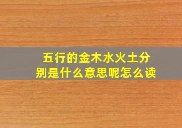 五行的金木水火土分别是什么意思呢怎么读