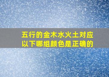 五行的金木水火土对应以下哪组颜色是正确的