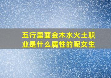 五行里面金木水火土职业是什么属性的呢女生