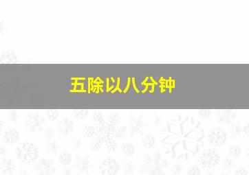 五除以八分钟