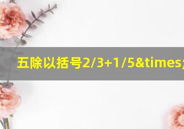 五除以括号2/3+1/5×1/13