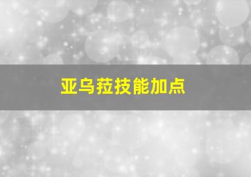 亚乌菈技能加点