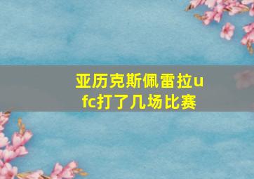 亚历克斯佩雷拉ufc打了几场比赛