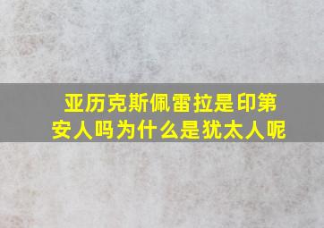 亚历克斯佩雷拉是印第安人吗为什么是犹太人呢