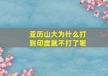 亚历山大为什么打到印度就不打了呢