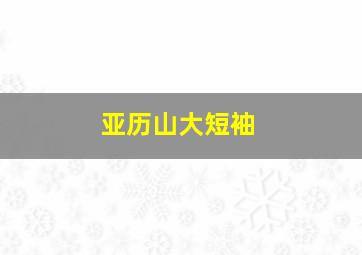 亚历山大短袖