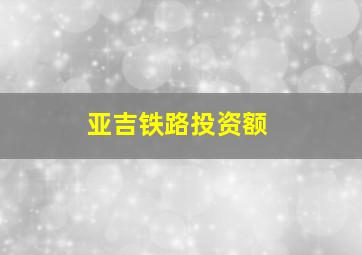 亚吉铁路投资额