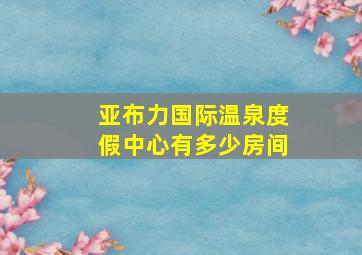 亚布力国际温泉度假中心有多少房间