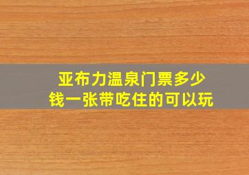 亚布力温泉门票多少钱一张带吃住的可以玩