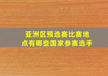 亚洲区预选赛比赛地点有哪些国家参赛选手