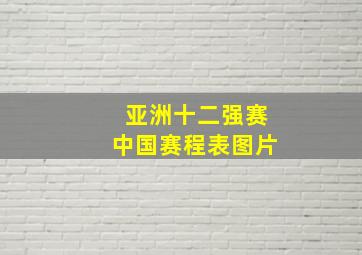 亚洲十二强赛中国赛程表图片