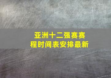 亚洲十二强赛赛程时间表安排最新