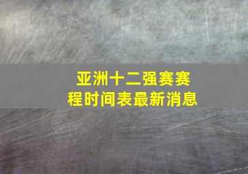 亚洲十二强赛赛程时间表最新消息