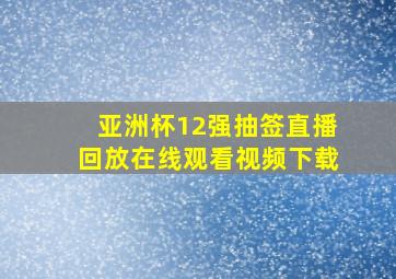 亚洲杯12强抽签直播回放在线观看视频下载