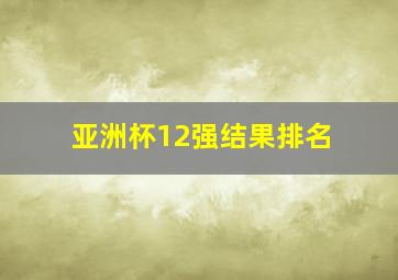 亚洲杯12强结果排名