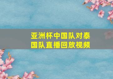 亚洲杯中国队对泰国队直播回放视频