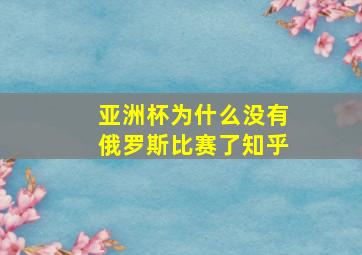 亚洲杯为什么没有俄罗斯比赛了知乎