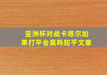 亚洲杯对战卡塔尔如果打平会赢吗知乎文章