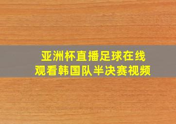 亚洲杯直播足球在线观看韩国队半决赛视频