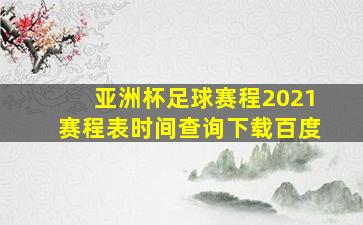 亚洲杯足球赛程2021赛程表时间查询下载百度